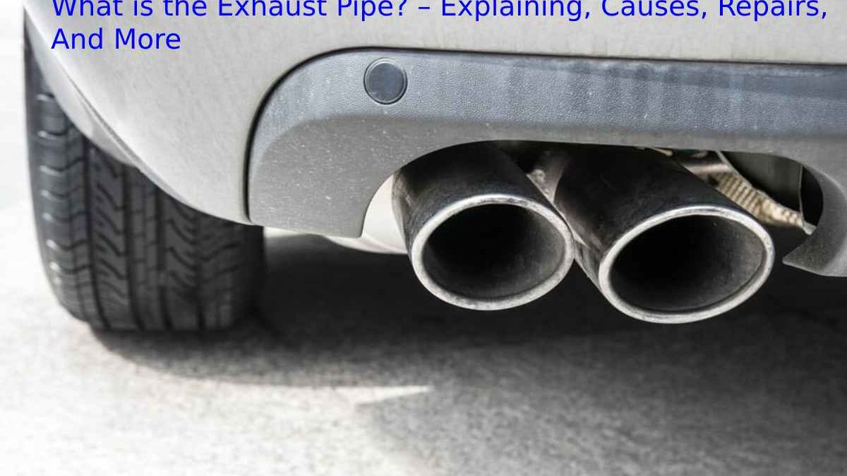 What is the Exhaust Pipe? – Explaining, Causes, Repairs, And More