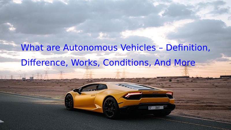  Autonomous Vehicles			What are Autonomous Vehicles – Definition, Difference, Works, Conditions, And More												