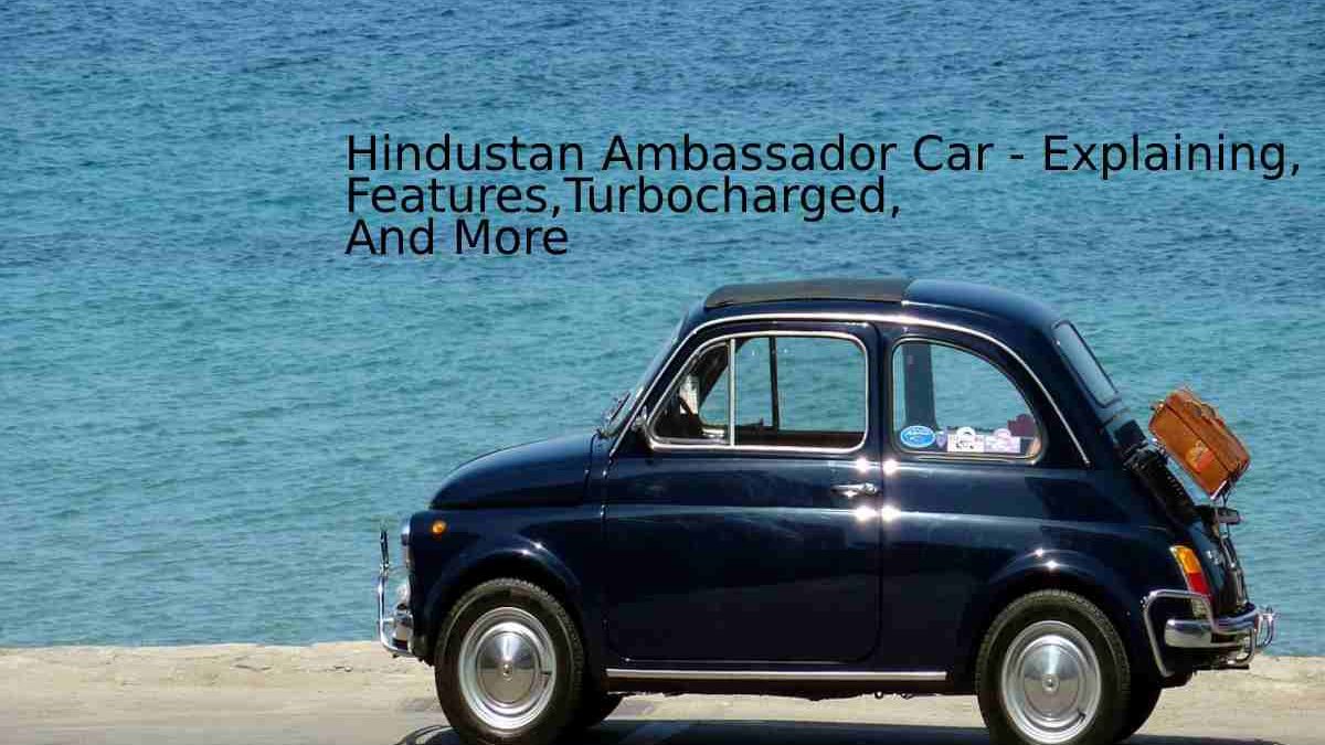 Hindustan Ambassador Car – Explaining, Features, Turbocharged, And More