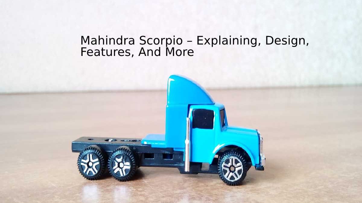 Mahindra Scorpio – Explaining, Design, Features, And More  