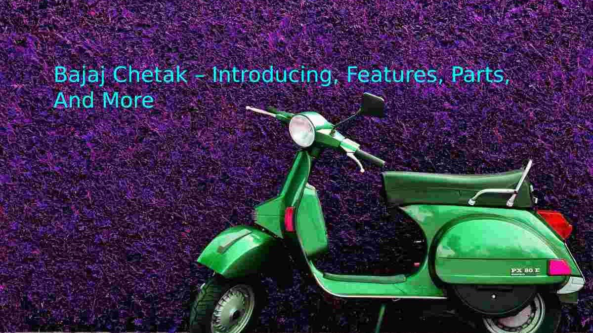 Bajaj Chetak – Introducing, Features, Parts, And More