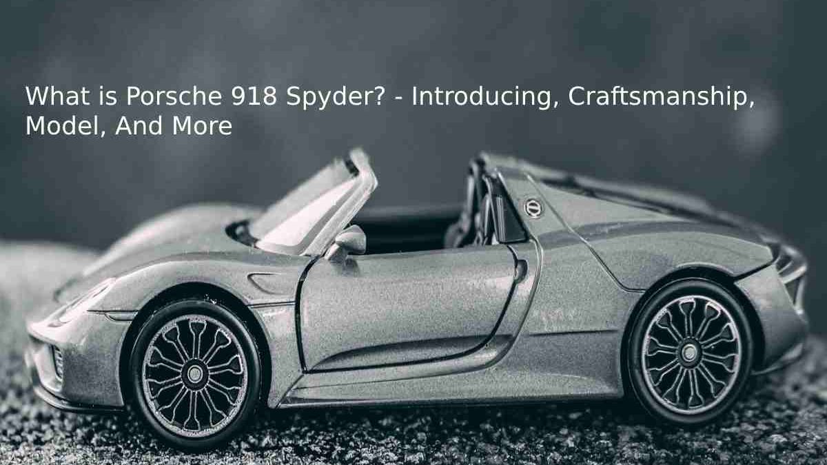 What is Porsche 918 Spyder? – Introducing, Craftsmanship, Model, And More