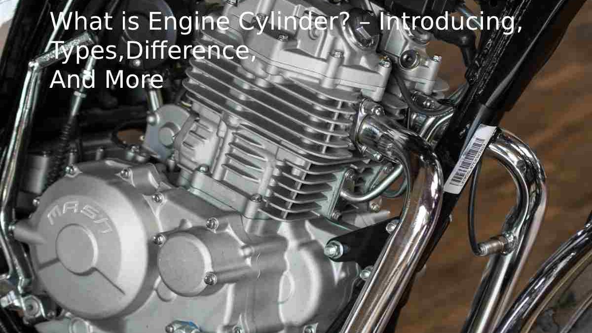 What is Engine Cylinder? – Introducing, Types, Difference, And More