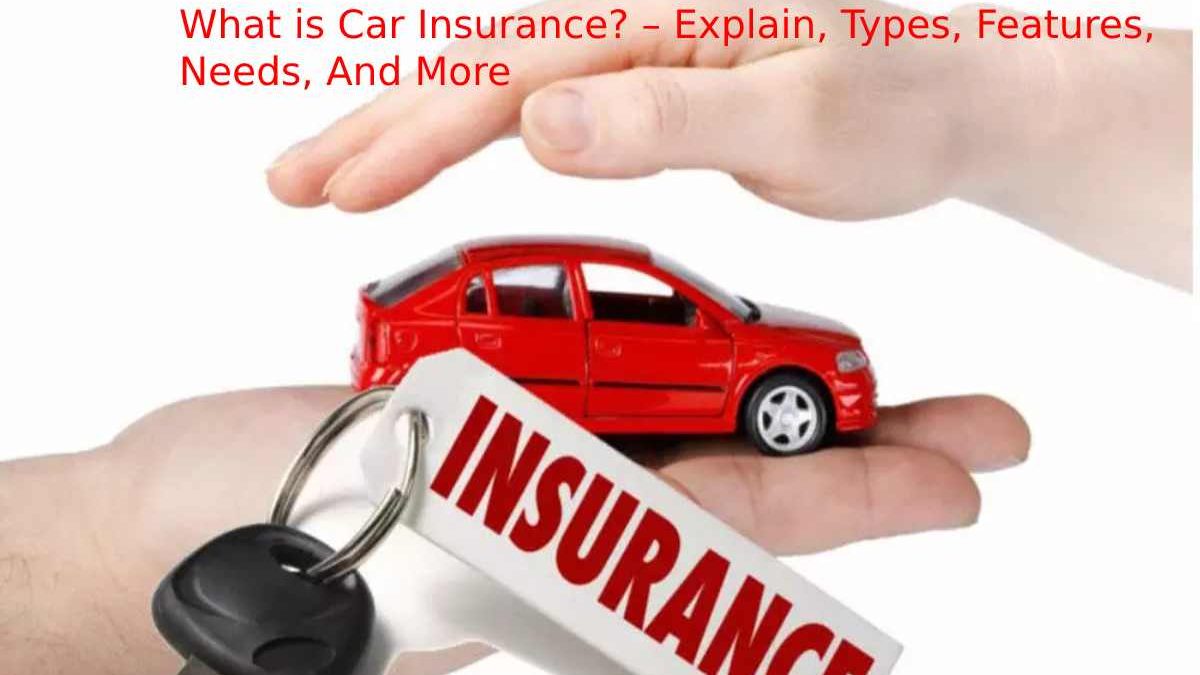 What is Car Insurance? – Explain, Types, Features, Needs, And More