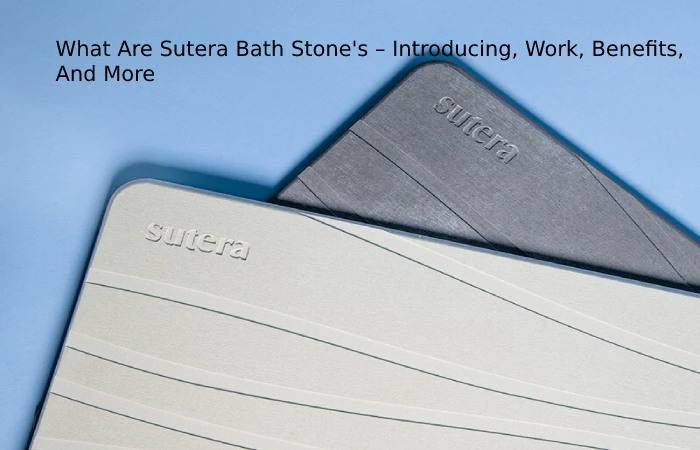 What Are Sutera Bath Stone's – Introducing, Work, Benefits, And More