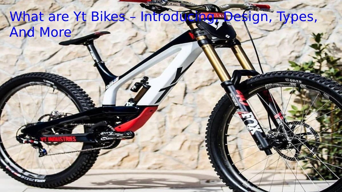 What are Yt Bikes – Introducing, Design, Types, And More