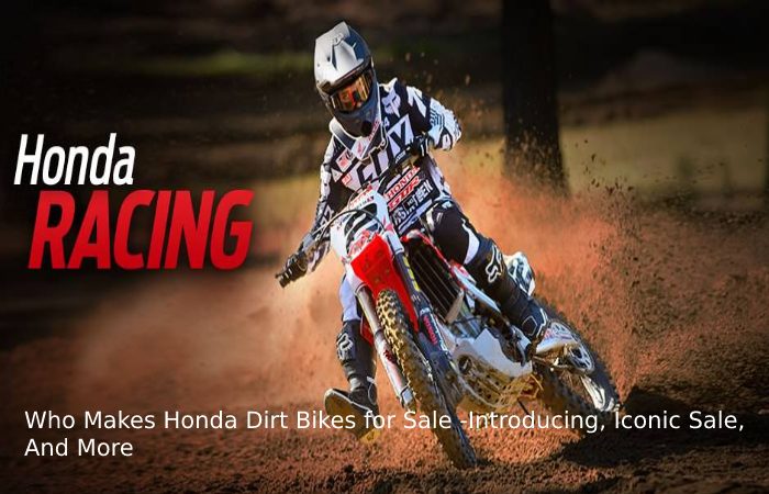 Who Makes Honda Dirt Bikes for Sale -Introducing, Iconic Sale, And More