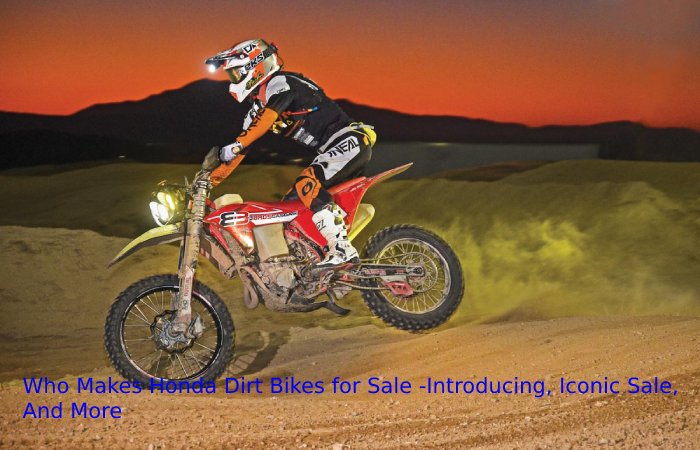 Who Makes Honda Dirt Bikes for Sale -Introducing, Iconic Sale, And More