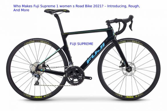 Who Makes Fuji Supreme 1 women s Road Bike 2021? – Introducing, Rough, And More