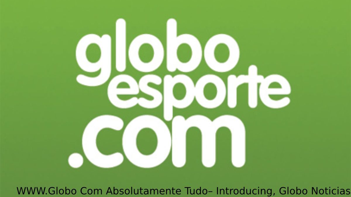 WWW.Globo Com Absolutamente Tudo– Introducing, Globo Noticias, And More