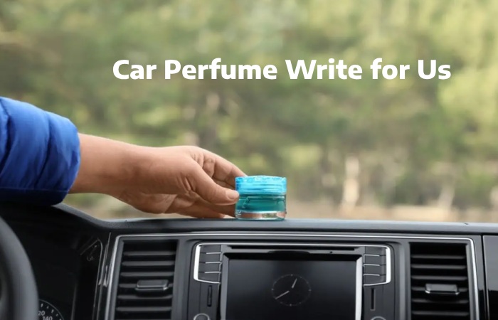 Car Perfume Write for Us, Guest Post, Contribute, and Submit Post