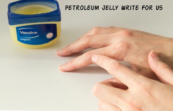 Petroleum Jelly Write For Us